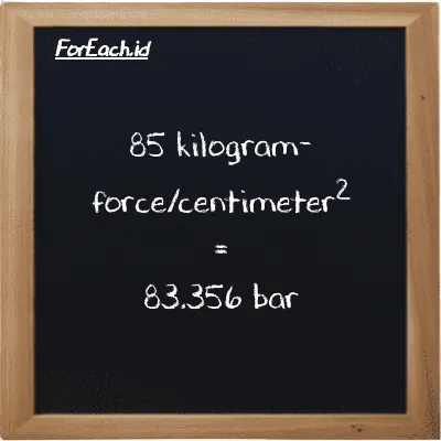 85 kilogram-force/centimeter<sup>2</sup> is equivalent to 83.356 bar (85 kgf/cm<sup>2</sup> is equivalent to 83.356 bar)